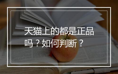 天猫上的都是正品吗？如何判断？