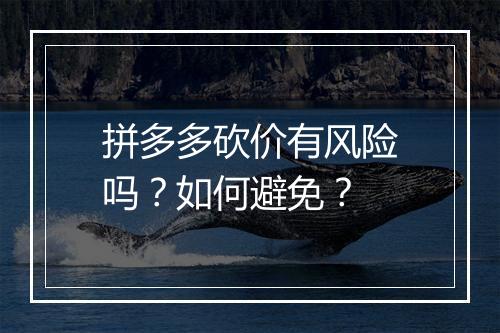 拼多多砍价有风险吗？如何避免？