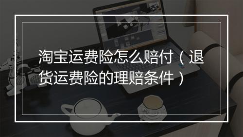 淘宝运费险怎么赔付（退货运费险的理赔条件）