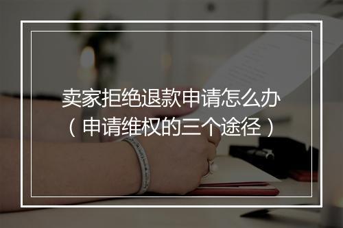 卖家拒绝退款申请怎么办（申请维权的三个途径）