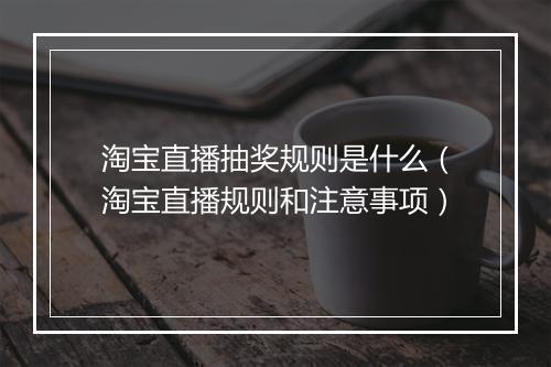 淘宝直播抽奖规则是什么（淘宝直播规则和注意事项）