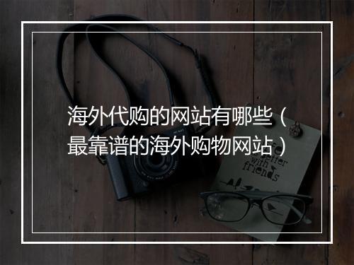 海外代购的网站有哪些（最靠谱的海外购物网站）