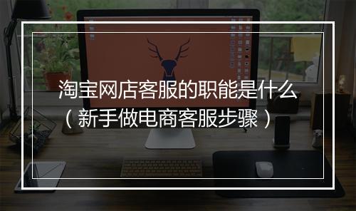 淘宝网店客服的职能是什么（新手做电商客服步骤）