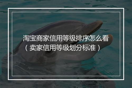 淘宝商家信用等级排序怎么看（卖家信用等级划分标准）