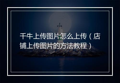 千牛上传图片怎么上传（店铺上传图片的方法教程）