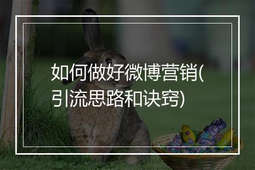 如何做好微博营销(引流思路和诀窍)