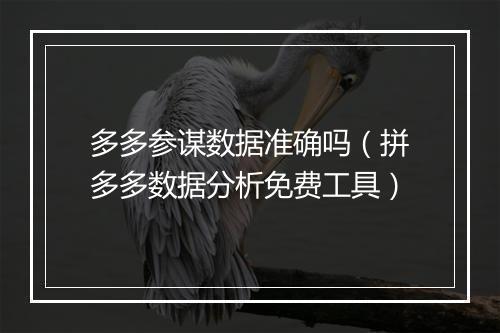 多多参谋数据准确吗（拼多多数据分析免费工具）
