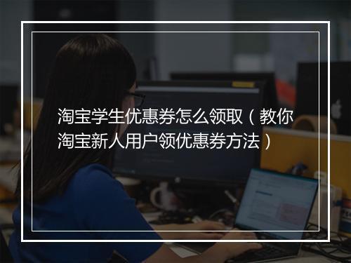 淘宝学生优惠券怎么领取（教你淘宝新人用户领优惠券方法）