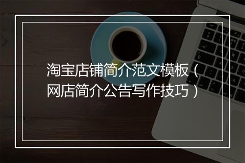 淘宝店铺简介范文模板（网店简介公告写作技巧）