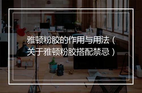 雅顿粉胶的作用与用法（关于雅顿粉胶搭配禁忌）