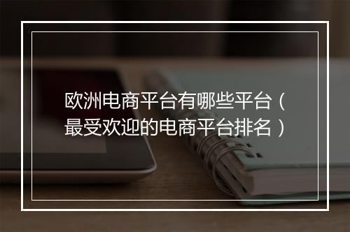 欧洲电商平台有哪些平台（最受欢迎的电商平台排名）