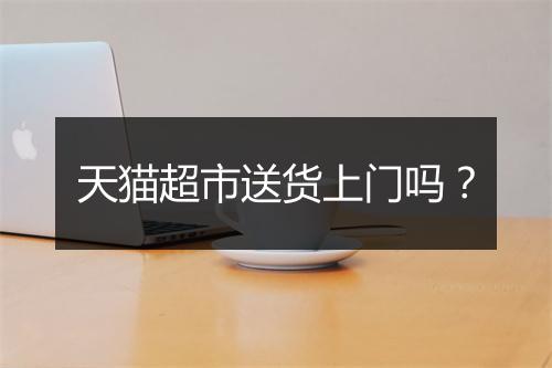 天猫超市送货上门吗？