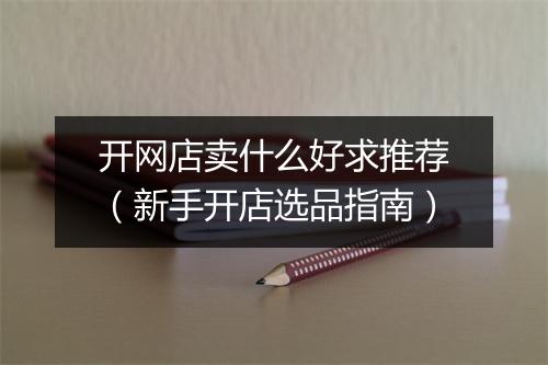 开网店卖什么好求推荐（新手开店选品指南）