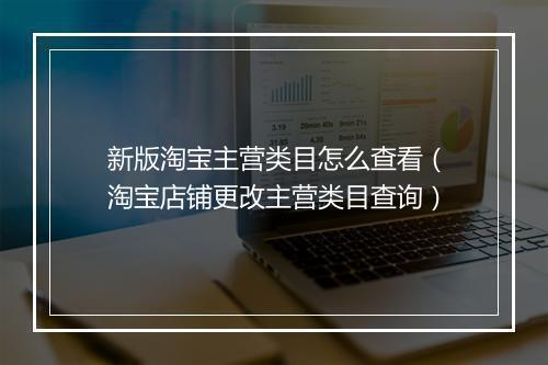 新版淘宝主营类目怎么查看（淘宝店铺更改主营类目查询）