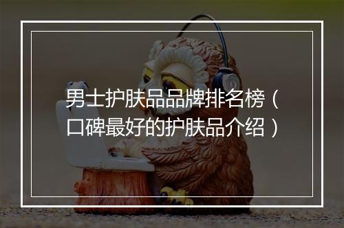 男士护肤品品牌排名榜（口碑最好的护肤品介绍）