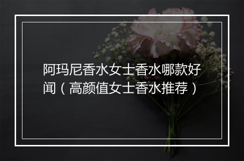 阿玛尼香水女士香水哪款好闻（高颜值女士香水推荐）