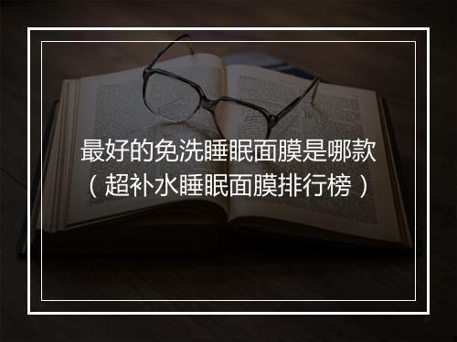 最好的免洗睡眠面膜是哪款（超补水睡眠面膜排行榜）