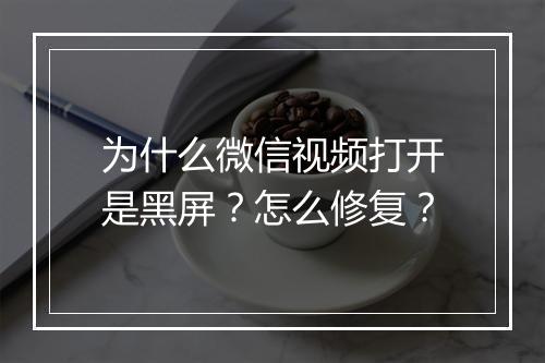 为什么微信视频打开是黑屏？怎么修复？
