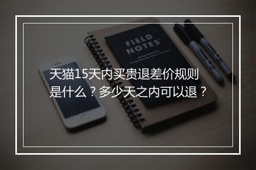 天猫15天内买贵退差价规则是什么？多少天之内可以退？