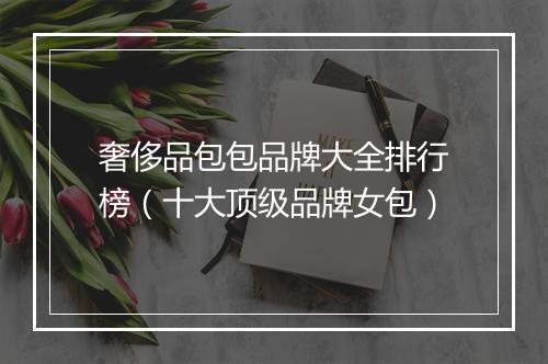 奢侈品包包品牌大全排行榜（十大顶级品牌女包）