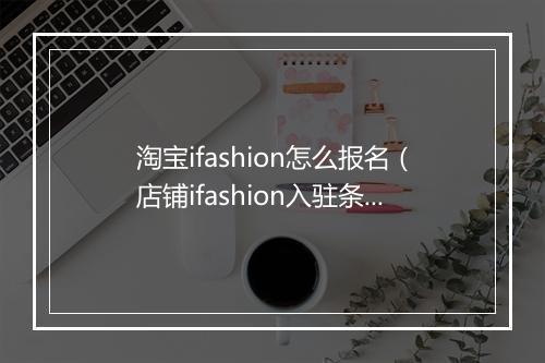 淘宝ifashion怎么报名（店铺ifashion入驻条件）