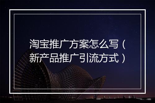 淘宝推广方案怎么写（新产品推广引流方式）