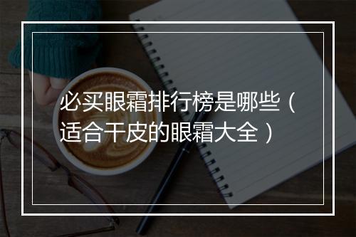 必买眼霜排行榜是哪些（适合干皮的眼霜大全）