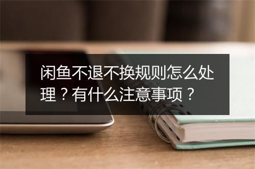 闲鱼不退不换规则怎么处理？有什么注意事项？