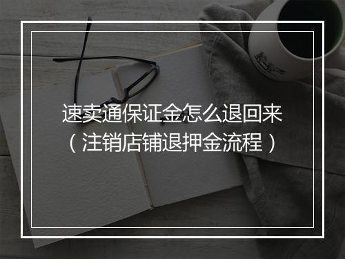 速卖通保证金怎么退回来（注销店铺退押金流程）