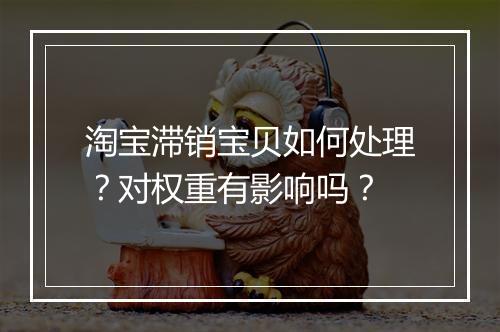 淘宝滞销宝贝如何处理？对权重有影响吗？