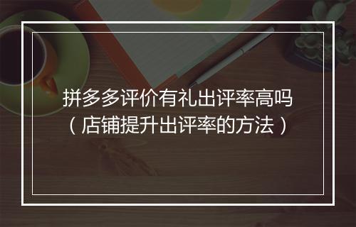 拼多多评价有礼出评率高吗（店铺提升出评率的方法）