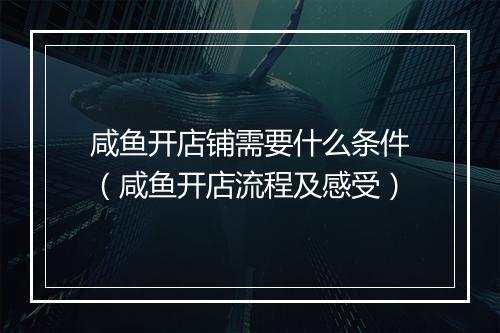 咸鱼开店铺需要什么条件（咸鱼开店流程及感受）