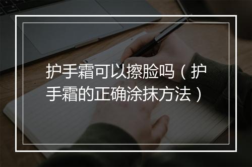 护手霜可以擦脸吗（护手霜的正确涂抹方法）