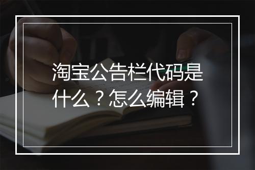 淘宝公告栏代码是什么？怎么编辑？