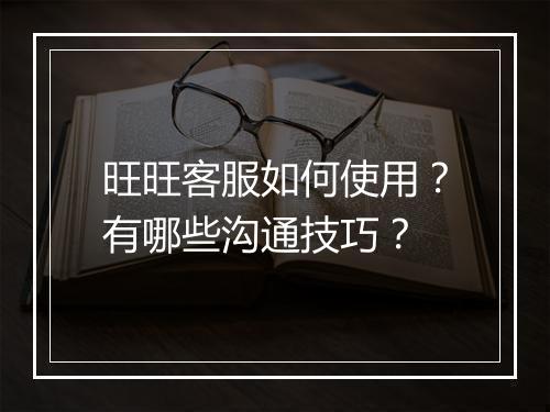 旺旺客服如何使用？有哪些沟通技巧？