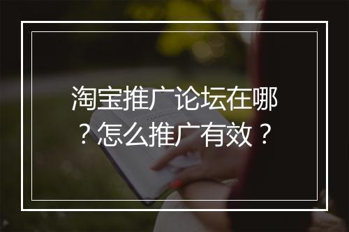 淘宝推广论坛在哪？怎么推广有效？