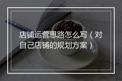 店铺运营思路怎么写（对自己店铺的规划方案）