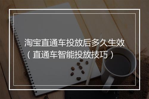 淘宝直通车投放后多久生效（直通车智能投放技巧）