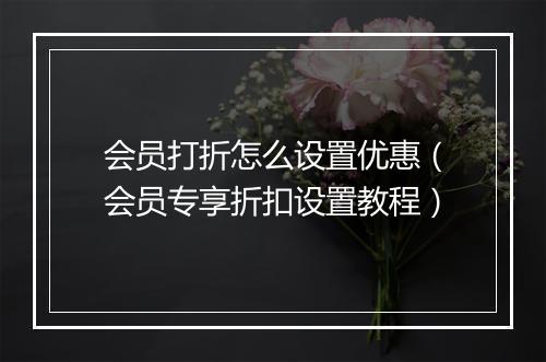 会员打折怎么设置优惠（会员专享折扣设置教程）