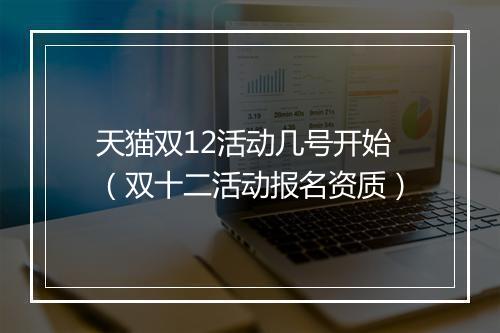 天猫双12活动几号开始（双十二活动报名资质）