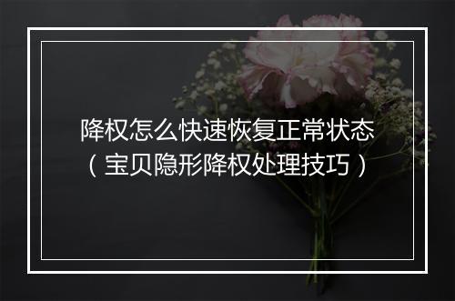 降权怎么快速恢复正常状态（宝贝隐形降权处理技巧）