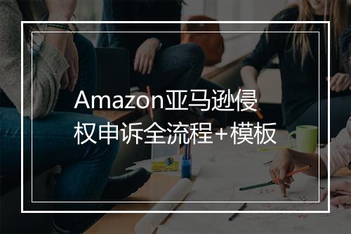 Amazon亚马逊侵权申诉全流程+模板