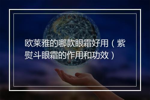 欧莱雅的哪款眼霜好用（紫熨斗眼霜的作用和功效）