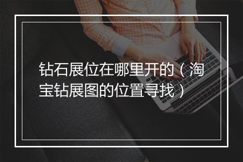 钻石展位在哪里开的（淘宝钻展图的位置寻找）