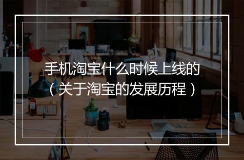 手机淘宝什么时候上线的（关于淘宝的发展历程）