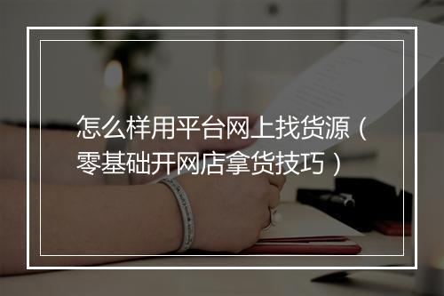 怎么样用平台网上找货源（零基础开网店拿货技巧）