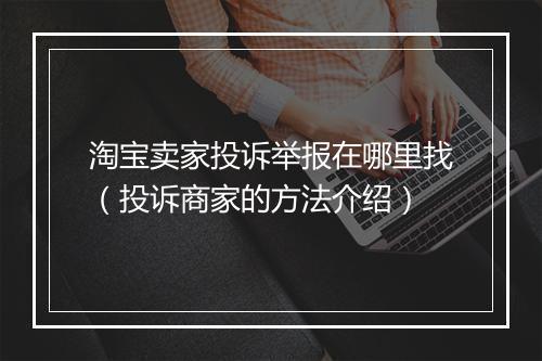 淘宝卖家投诉举报在哪里找（投诉商家的方法介绍）