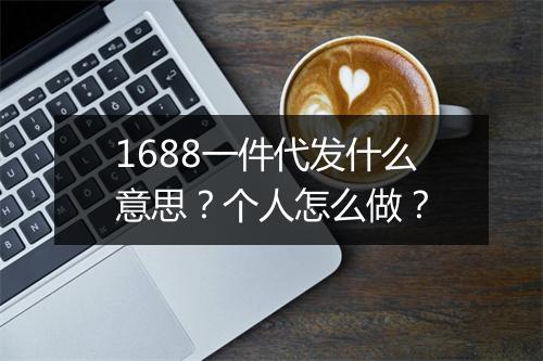 1688一件代发什么意思？个人怎么做？