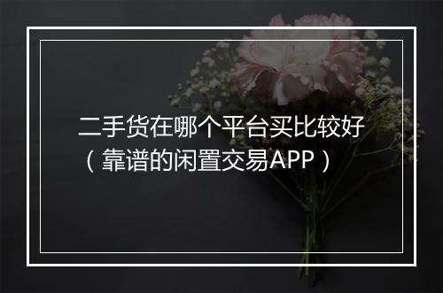 二手货在哪个平台买比较好（靠谱的闲置交易APP）