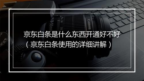 京东白条是什么东西开通好不好（京东白条使用的详细讲解）